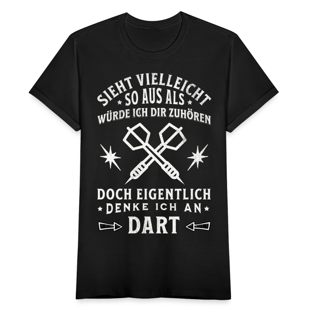 Frauen T-Shirt "Sieht vielleicht so aus als würde ich dir zuhören, doch eigentlich denke ich an Dart" - Schwarz