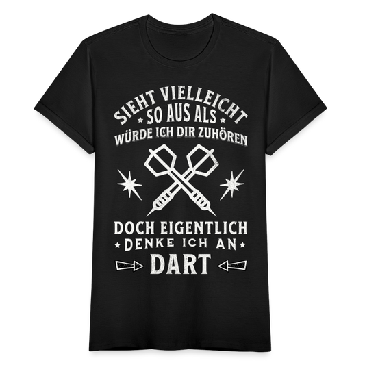 Frauen T-Shirt "Sieht vielleicht so aus als würde ich dir zuhören, doch eigentlich denke ich an Dart" - Schwarz