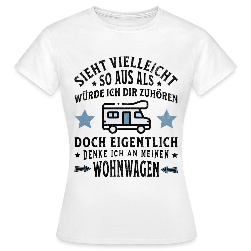 Frauen T-Shirt "Sieht vielleicht so aus als würde ich dir zuhören, doch eigentlich denke ich an meinen Wohnwagen" - weiß