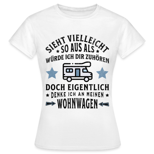 Frauen T-Shirt "Sieht vielleicht so aus als würde ich dir zuhören, doch eigentlich denke ich an meinen Wohnwagen" - weiß