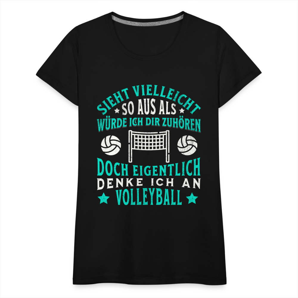 Frauen Premium T-Shirt "Sieht vielleicht so aus als würde ich dir zuhören, doch eigentlich denke ich an Volleyball" - Schwarz
