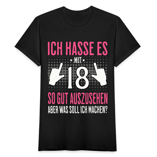 Frauen T-Shirt "Ich hasse es mit 18 so gut auszusehen, aber was soll ich machen?" - Schwarz