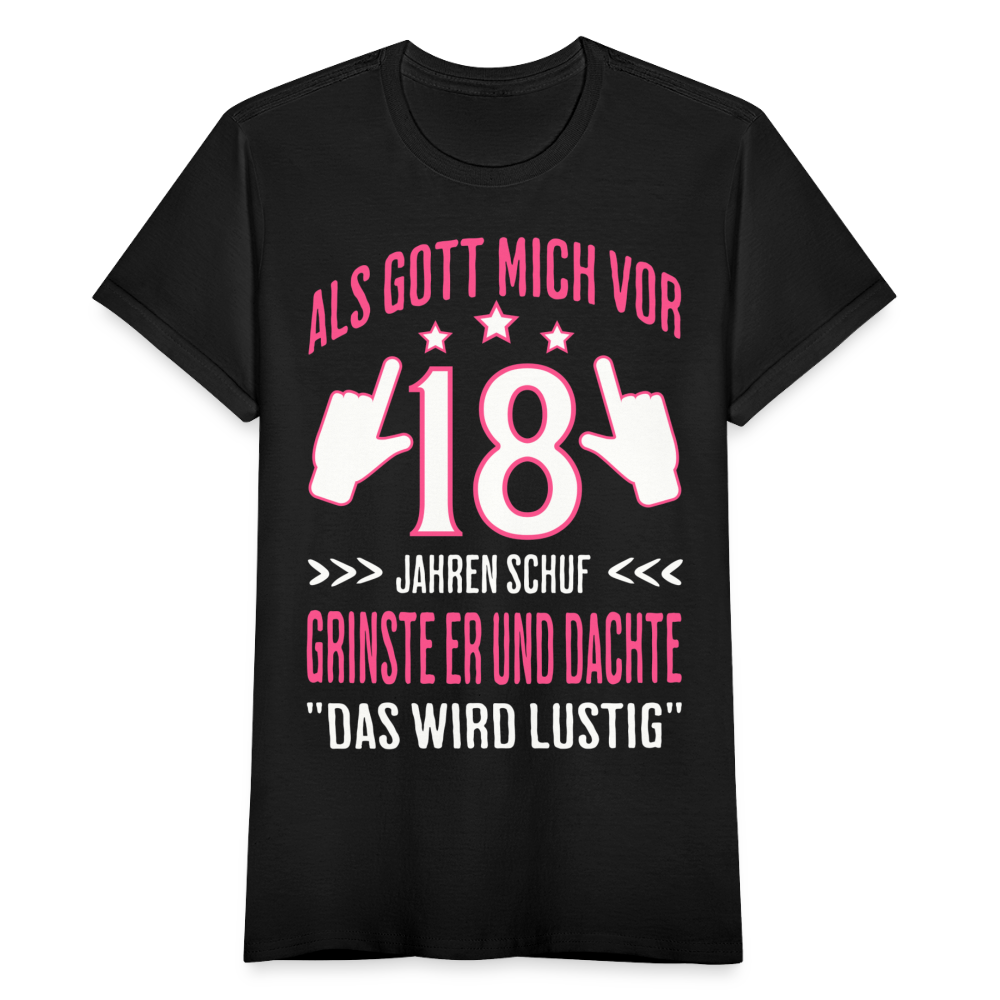 Frauen T-Shirt "Als Gott mich vor 18 Jahren schuf grinste er und dachte das wird lustig" - Schwarz