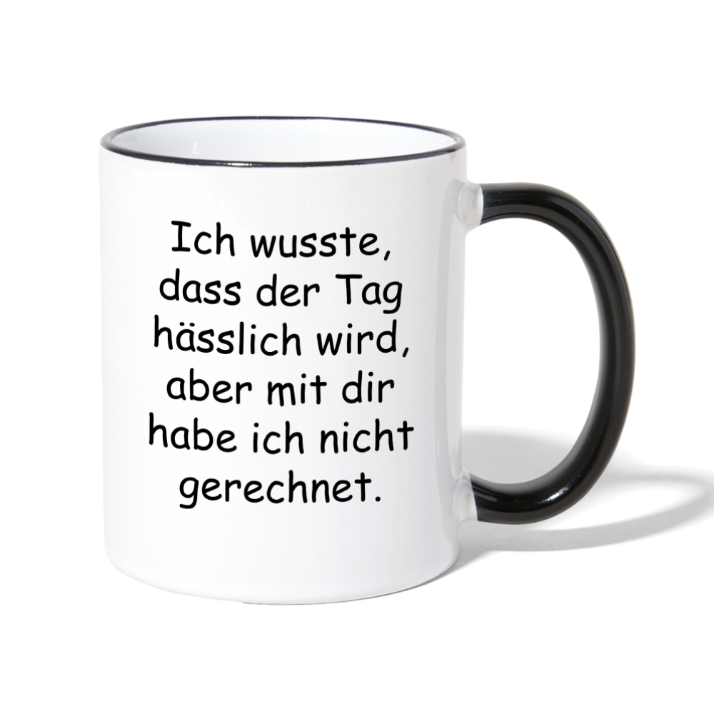 Tasse "Ich wusste, dass der Tag hässlich wird, aber mit dir habe ich nicht gerechnet." - Weiß/Schwarz