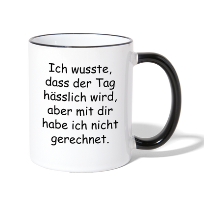 Tasse "Ich wusste, dass der Tag hässlich wird, aber mit dir habe ich nicht gerechnet." - Weiß/Schwarz