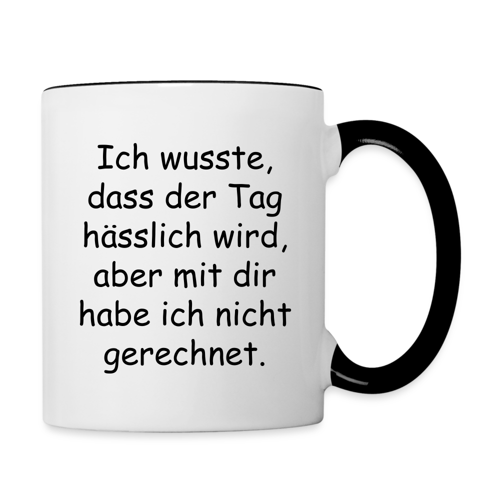 Tasse "Ich wusste, dass der Tag hässlich wird, aber mit dir habe ich nicht gerechnet." - Weiß/Schwarz