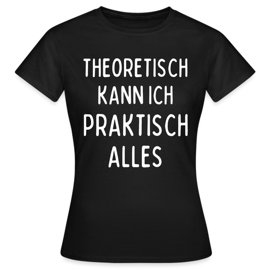 Frauen T-Shirt "Theoretisch kann ich praktisch alles" - Schwarz