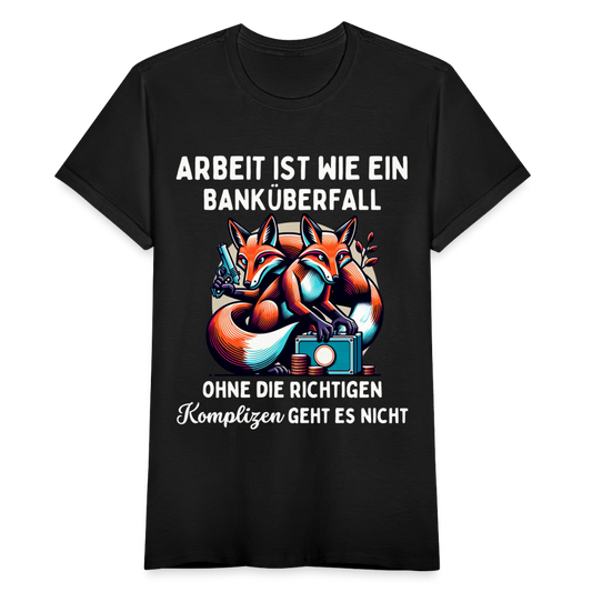 Frauen T-Shirt "Arbeit ist wie ein Banküberfall, ohne die richtigen Komplizen geht es nicht" - Schwarz