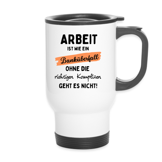 Thermobecher "Arbeit ist wie ein Banküberfall, ohne die richtigen Komplizen geht es nicht!" - weiß