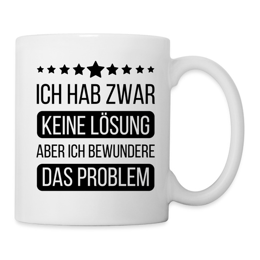 Tasse "Ich hab zwar keine Lösung, aber ich bewundere das Problem" - weiß