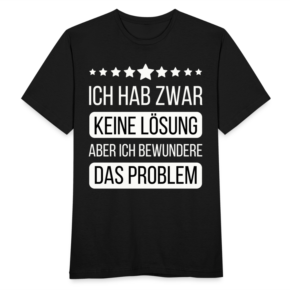 Männer T-Shirt "Ich hab zwar keine Lösung, aber ich bewundere das Problem" - Schwarz