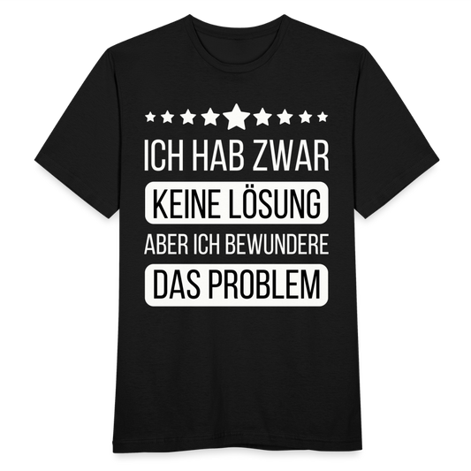 Männer T-Shirt "Ich hab zwar keine Lösung, aber ich bewundere das Problem" - Schwarz