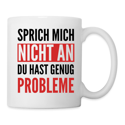 Tasse "Sprich mich nicht an, du hast genug Probleme" - weiß