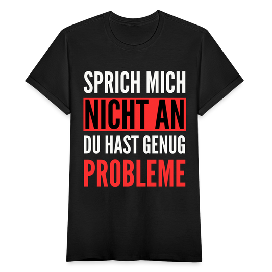 Frauen T-Shirt "Sprich mich nicht an, du hast genug Probleme" - Schwarz