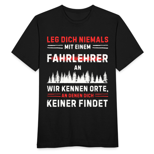 Männer T-Shirt "Leg dich niemals mit einem Fahrlehrer an. Wir kennen Orte, an denen dich keiner findet" - Schwarz