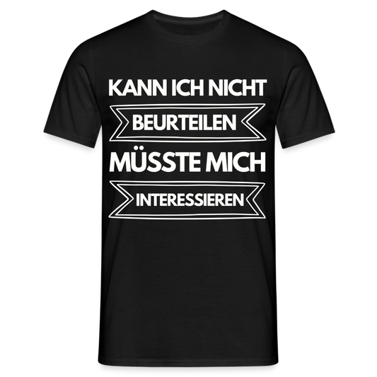 Männer T-Shirt "Kann ich nicht beurteilen, müsste mich interessieren" - Schwarz