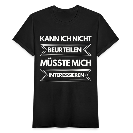 Frauen T-Shirt "Kann ich nicht beurteilen, müsste mich interessieren" - Schwarz