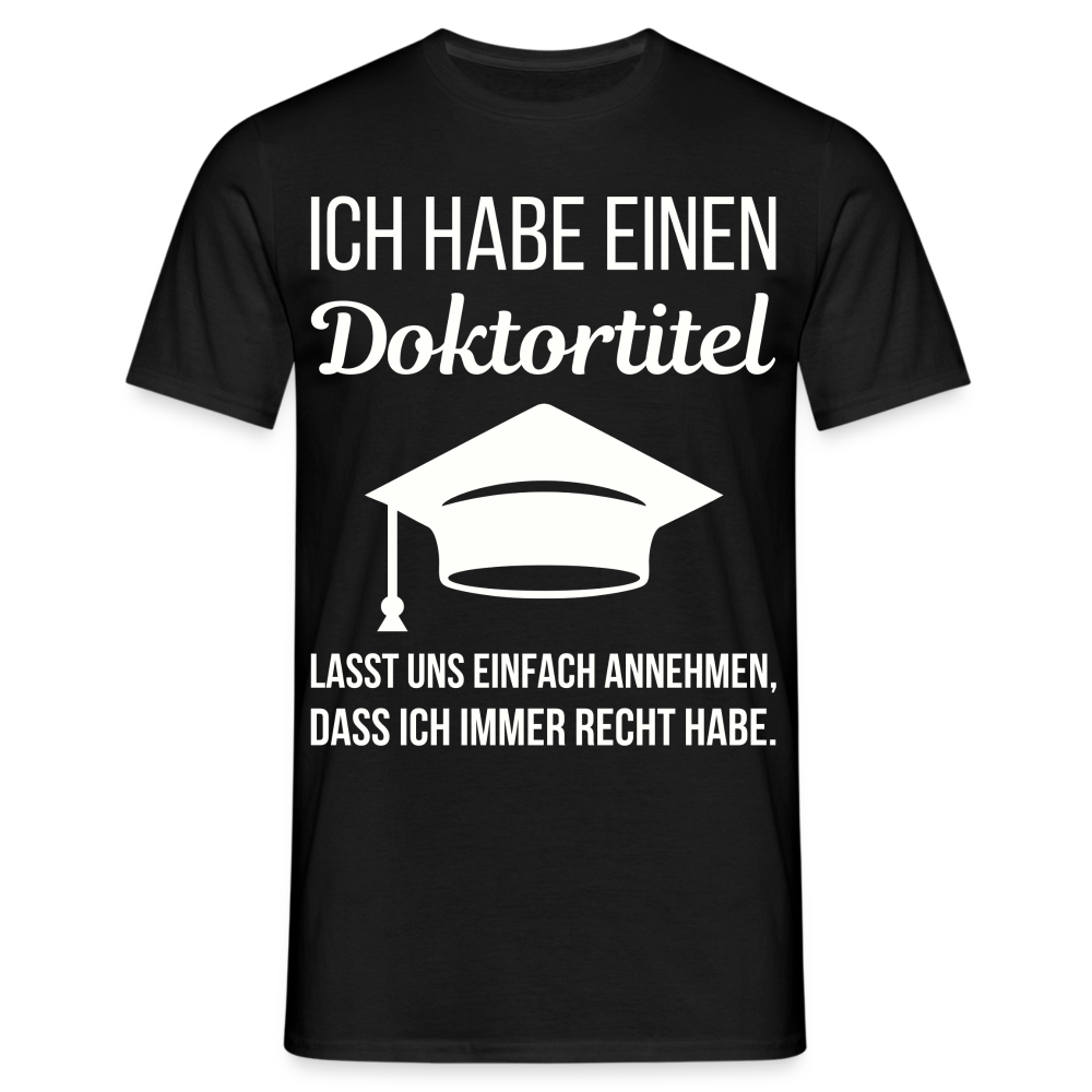 Männer T-Shirt "Ich habe einen Doktortitel. Lasst uns einfach annehmen, dass ich immer Recht habe." - Schwarz