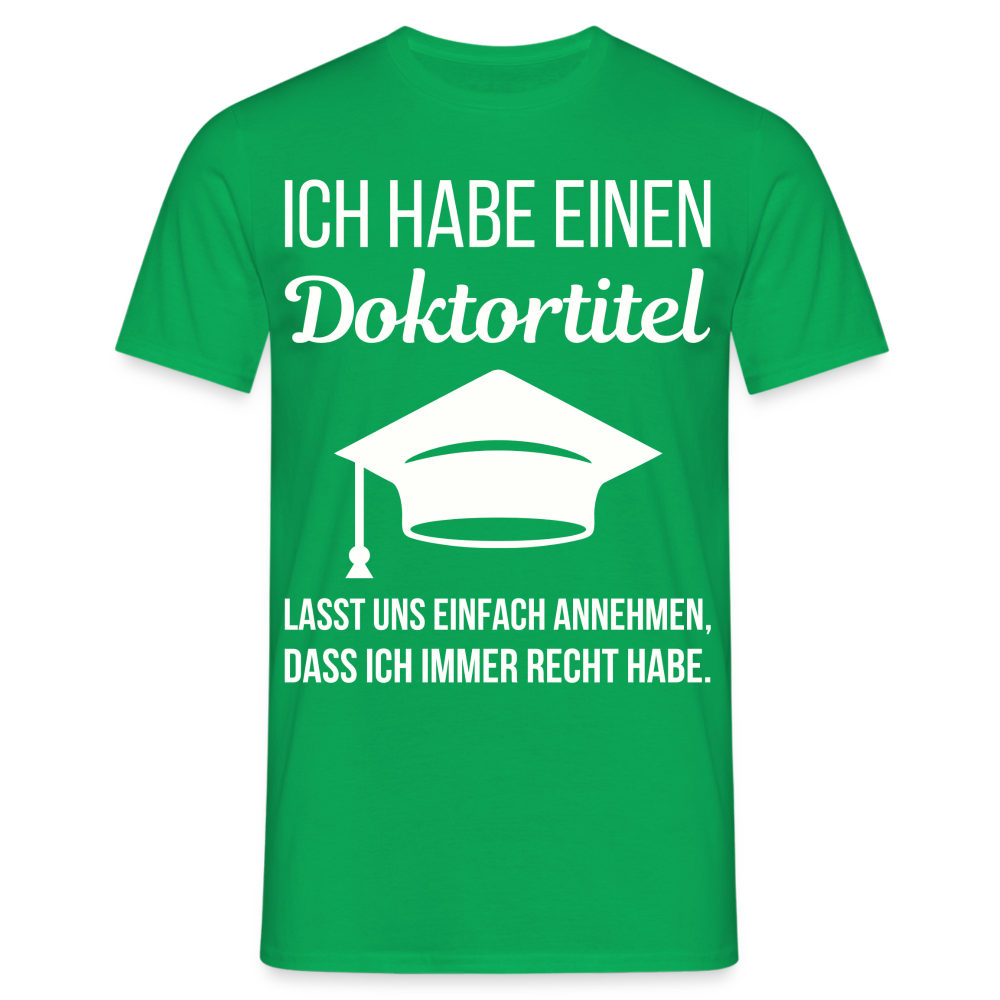 Männer T-Shirt "Ich habe einen Doktortitel. Lasst uns einfach annehmen, dass ich immer Recht habe." - Kelly Green