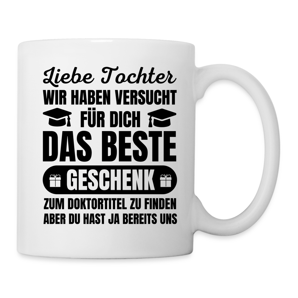 Tasse "Liebe Tochter, wir haben versucht für dich das beste Geschenk zum Doktortitel zu finden" - weiß