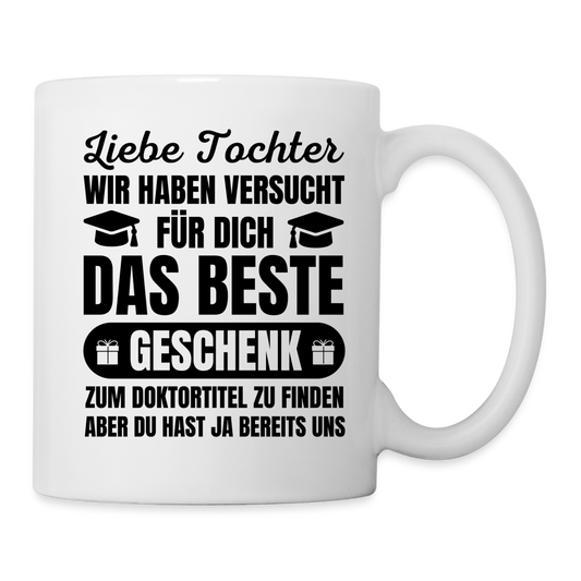 Tasse "Liebe Tochter, wir haben versucht für dich das beste Geschenk zum Doktortitel zu finden" - weiß