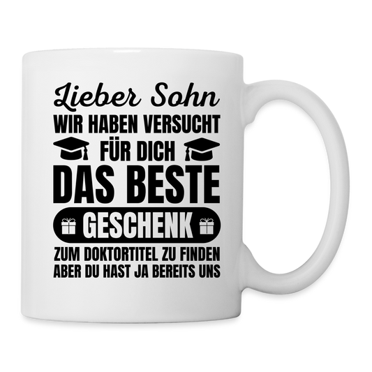 Tasse "Lieber Sohn, wir haben versucht für dich das beste Geschenk zum Doktortitel zu finden..." - weiß