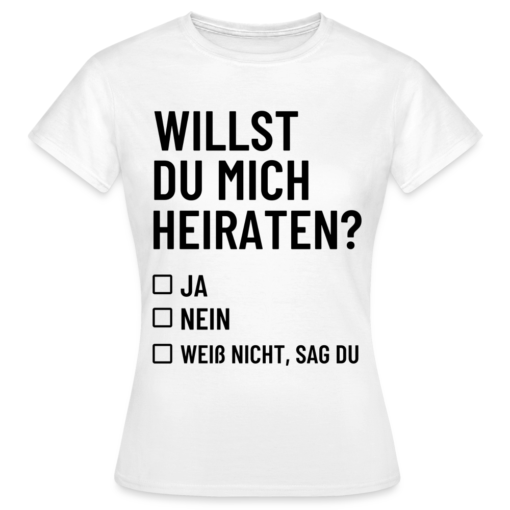 Frauen T-Shirt "Willst du mich heiraten?" (Weiß nicht, sag du) - weiß