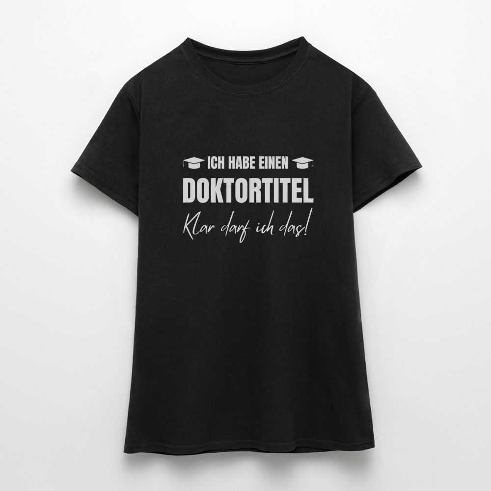 Frauen T-Shirt "Ich habe einen Doktortitel - Klar darf ich das!" - Schwarz