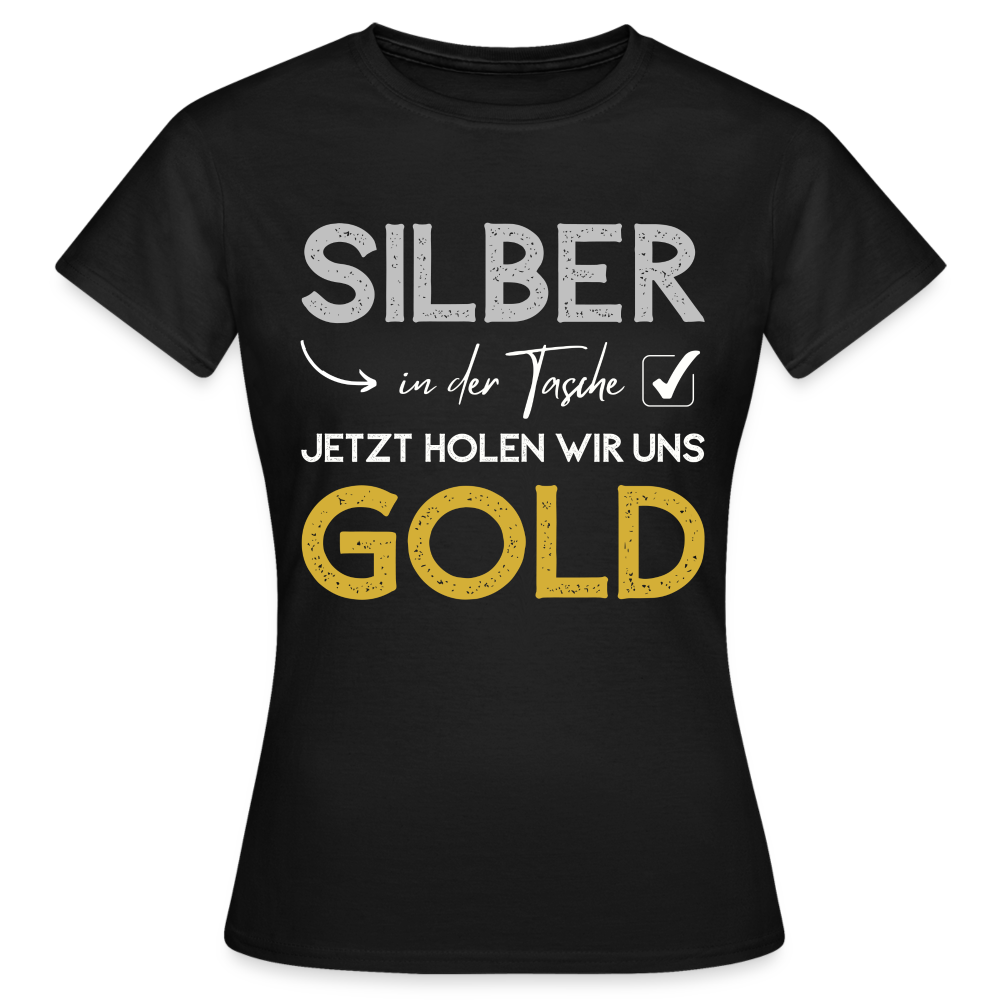 Frauen T-Shirt "Silber in der Tasche, jetzt holen wir uns Gold" - Schwarz