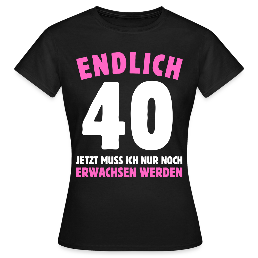 Frauen T-Shirt "Endlich 40 - Jetzt muss ich nur noch erwachsen werden" - Schwarz