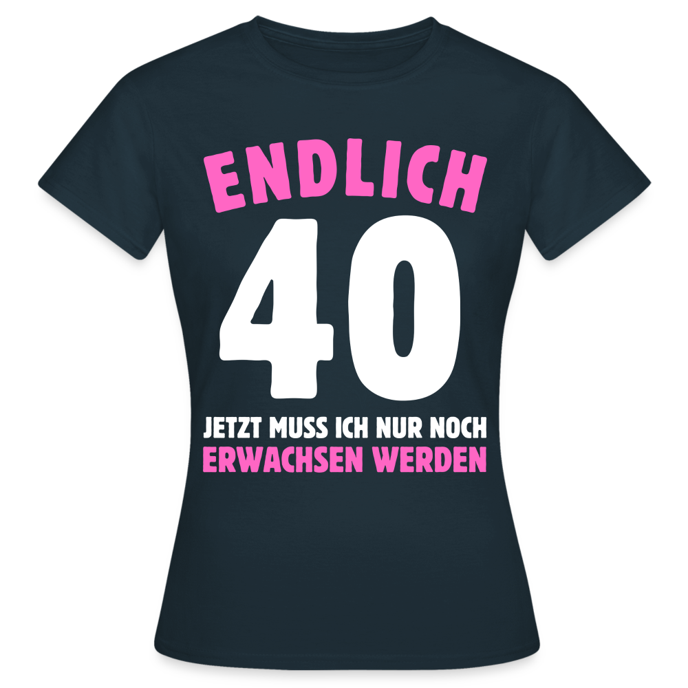 Frauen T-Shirt "Endlich 40 - Jetzt muss ich nur noch erwachsen werden" - Navy