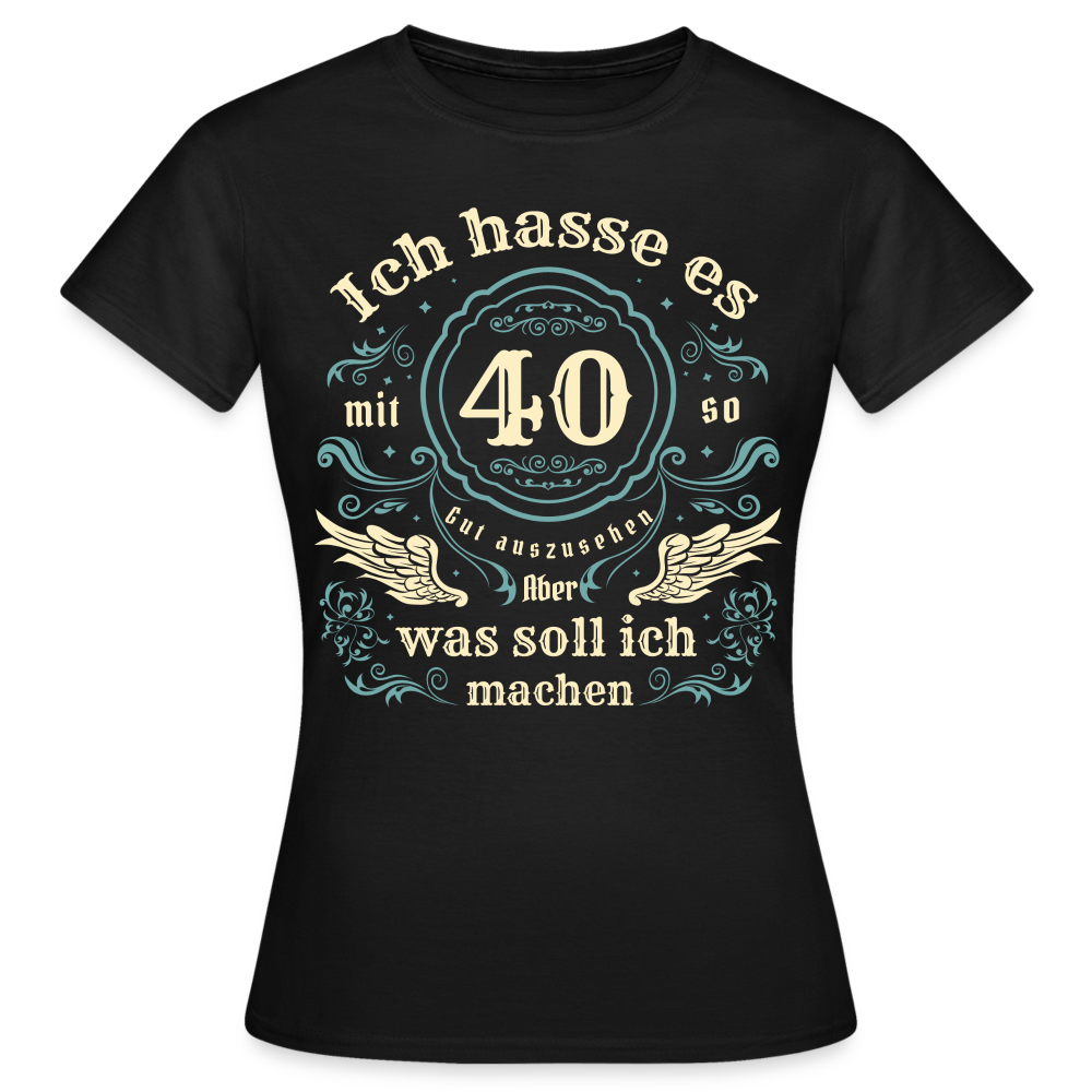 Frauen T-Shirt "Ich hasse es mit 40 so gut auszusehen, aber was soll ich machen?" - Schwarz