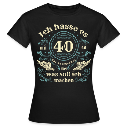 Frauen T-Shirt "Ich hasse es mit 40 so gut auszusehen, aber was soll ich machen?" - Schwarz