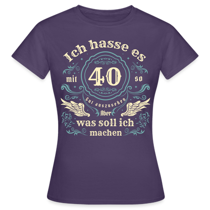 Frauen T-Shirt "Ich hasse es mit 40 so gut auszusehen, aber was soll ich machen?" - Dunkellila