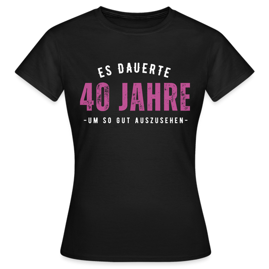 Frauen T-Shirt "Es dauerte 40 Jahre um so gut auszusehen" - Schwarz