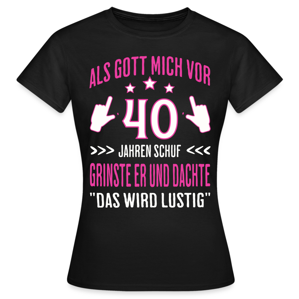 Frauen T-Shirt "Als Gott mich vor 40 Jahren schuf, grinste er..." - Schwarz