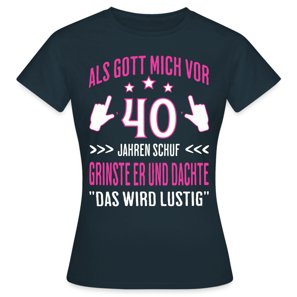 Frauen T-Shirt "Als Gott mich vor 40 Jahren schuf, grinste er..." - Navy