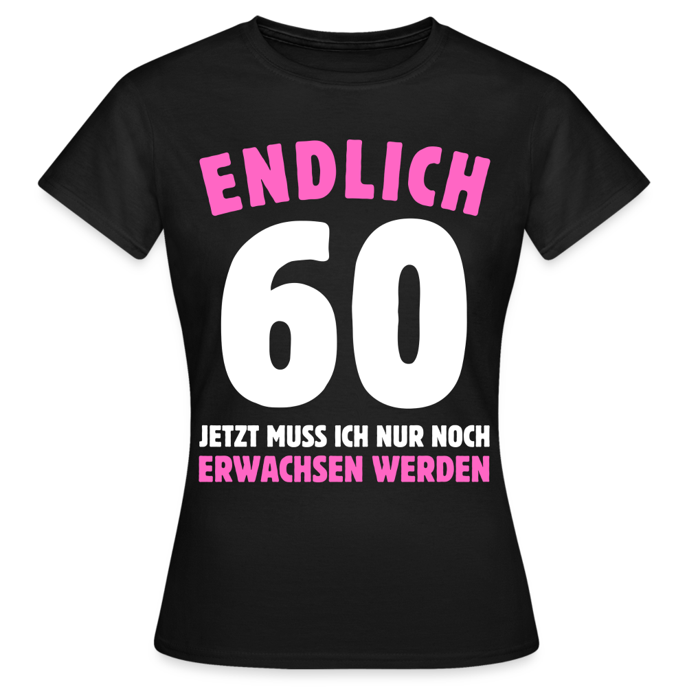 Frauen T-Shirt "Endlich 60 - Jetzt muss ich nur noch erwachsen werden" - Schwarz