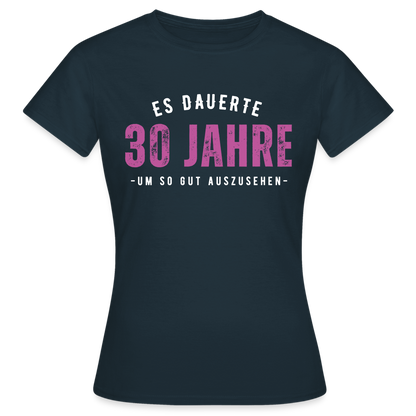 Frauen T-Shirt "Es dauerte 30 Jahre um so gut auszusehen" - Navy