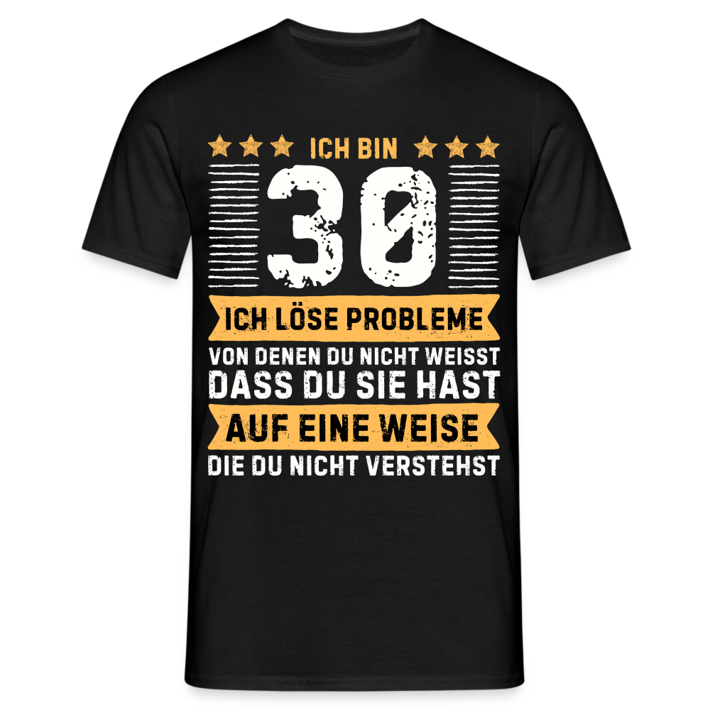 Männer T-Shirt "Ich bin 30 - Ich löse Probleme von denen du nicht weisst..." - Schwarz