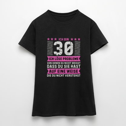 Frauen T-Shirt "Ich bin 30 - Ich löse Probleme von denen du nicht weisst..." - Schwarz