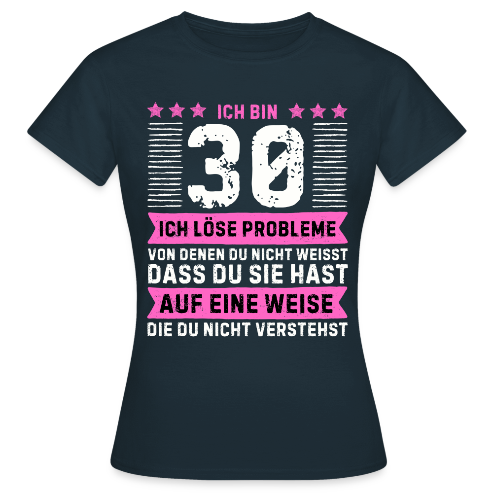 Frauen T-Shirt "Ich bin 30 - Ich löse Probleme von denen du nicht weisst..." - Navy