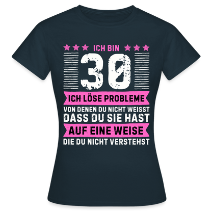 Frauen T-Shirt "Ich bin 30 - Ich löse Probleme von denen du nicht weisst..." - Navy