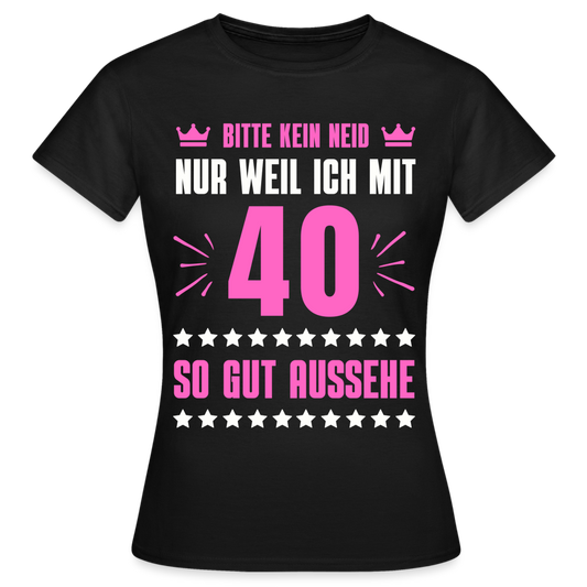 Frauen T-Shirt "Bitte kein Neid, nur weil ich mit 40 so gut aussehe" - Schwarz