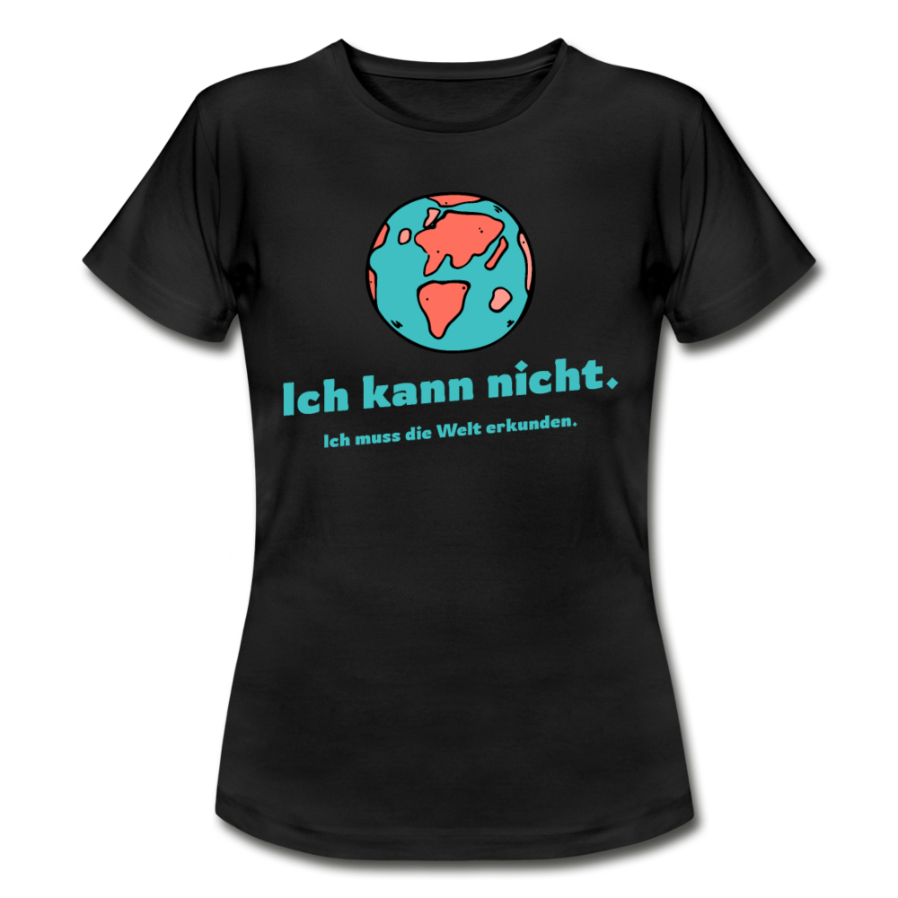 Frauen T-Shirt "Ich kann nicht. Ich muss die Welt erkunden." - Schwarz