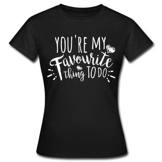 Frauen T-Shirt "You're my favourite thing to do" - Schwarz