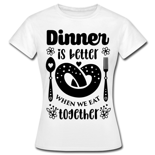 Frauen T-Shirt "Dinner is better when we eat together" - Weiß