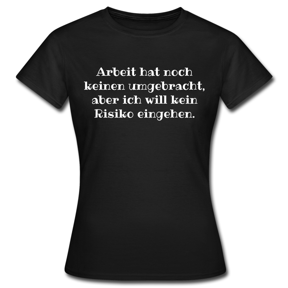 Frauen T-Shirt "Arbeit hat noch keinen umgebracht, aber..." - Schwarz