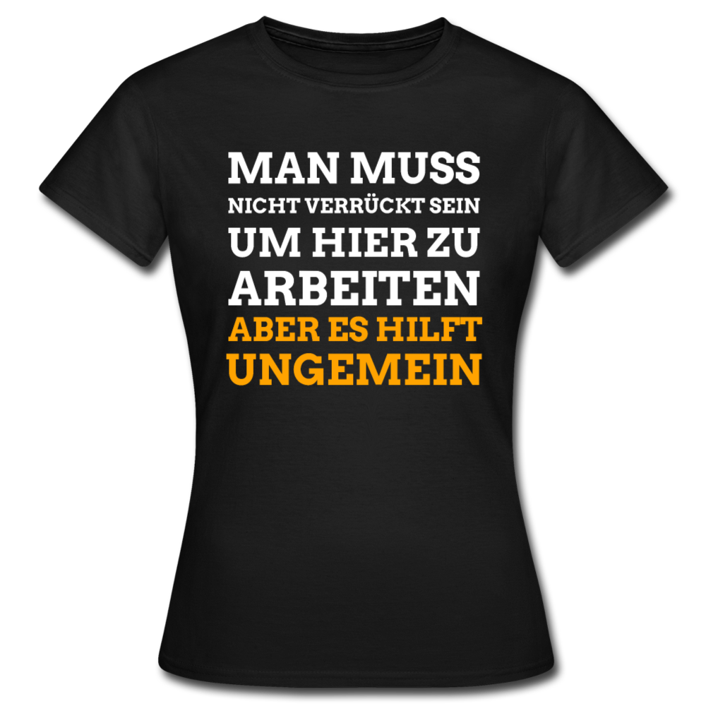 Frauen T-Shirt "Man muss nicht verrückt sein um hier zu arbeiten..." - Schwarz