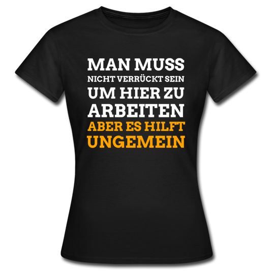 Frauen T-Shirt "Man muss nicht verrückt sein um hier zu arbeiten..." - Schwarz